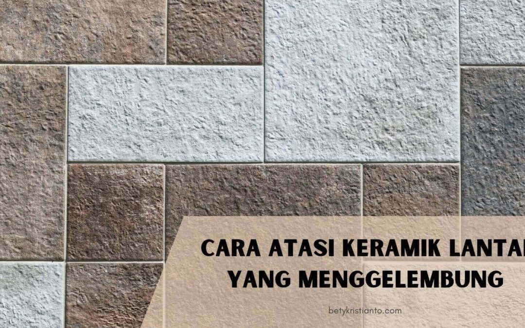 Begini Cara Mengatasi Keramik Lantai yang Menggelembung